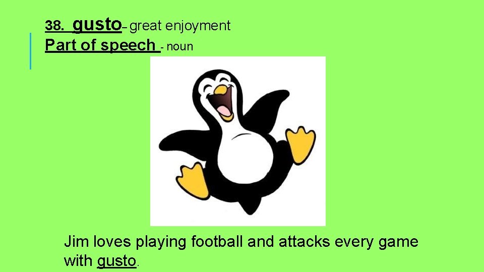 38. gusto– great enjoyment Part of speech - noun Jim loves playing football and