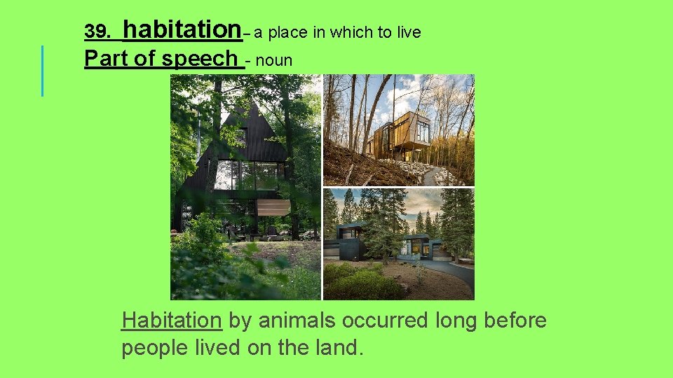 39. habitation– a place in which to live Part of speech - noun Habitation