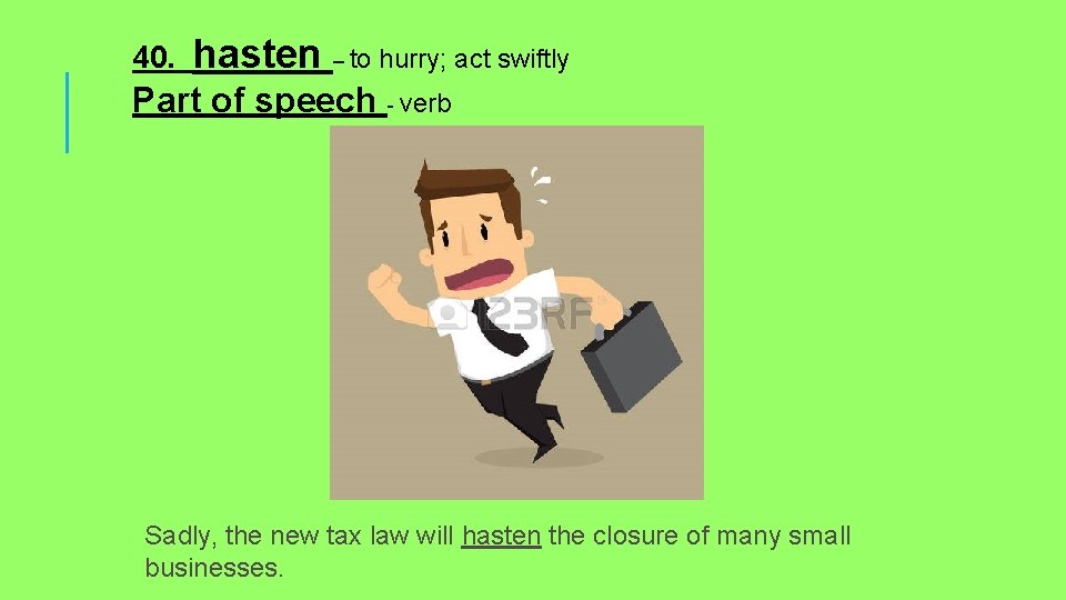 40. hasten – to hurry; act swiftly Part of speech - verb Sadly, the