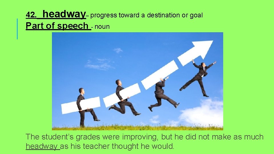 42. headway– progress toward a destination or goal Part of speech - noun The