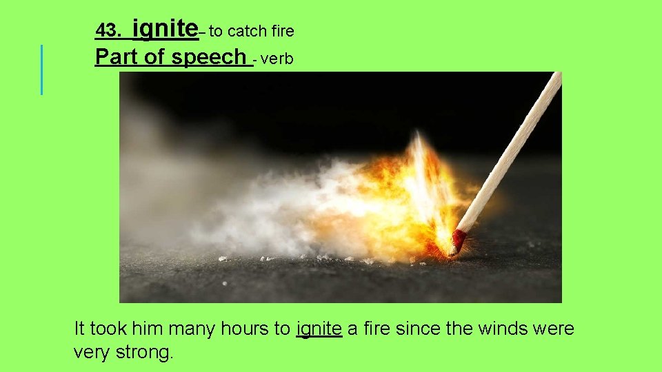 43. ignite– to catch fire Part of speech - verb It took him many