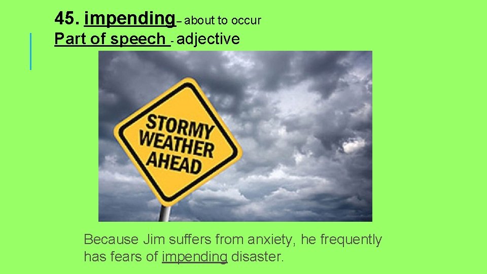 45. impending– about to occur Part of speech - adjective Because Jim suffers from