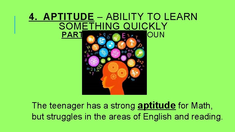 4. APTITUDE – ABILITY TO LEARN SOMETHING QUICKLY PART OF SPEECH: NOUN The teenager