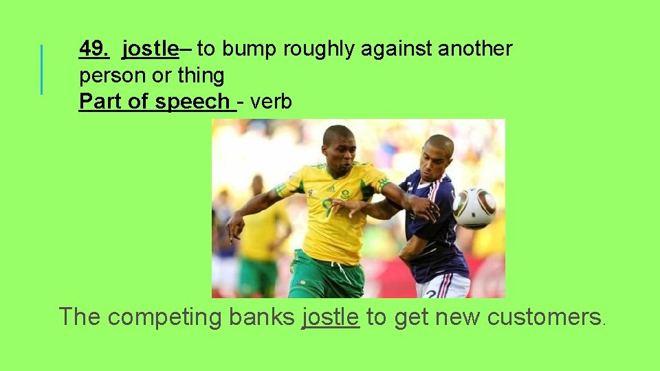 49. jostle– to bump roughly against another person or thing Part of speech -