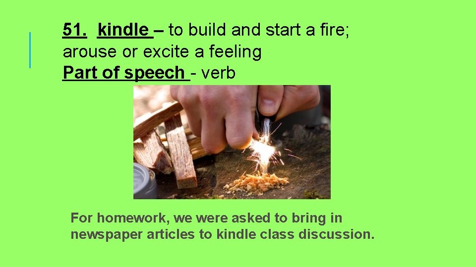 51. kindle – to build and start a fire; arouse or excite a feeling