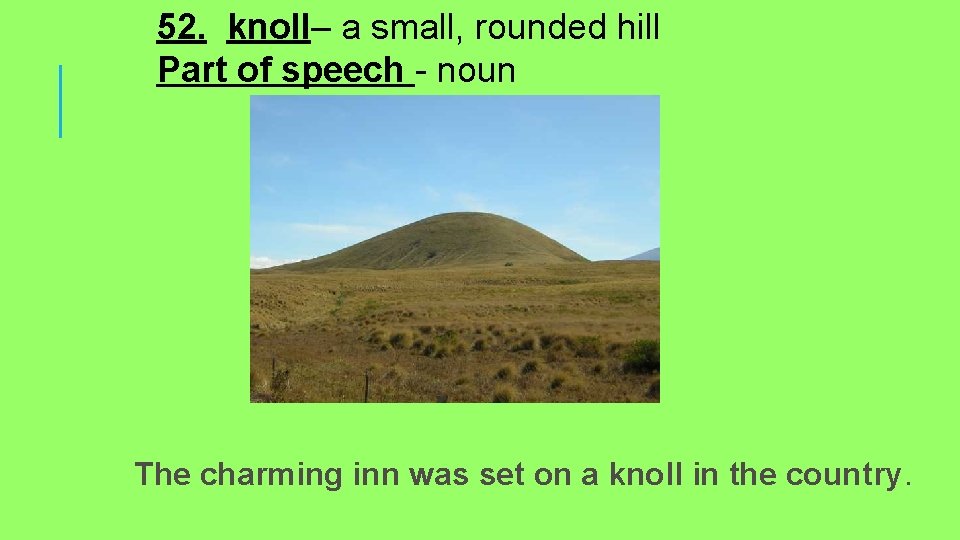 52. knoll– a small, rounded hill Part of speech - noun The charming inn