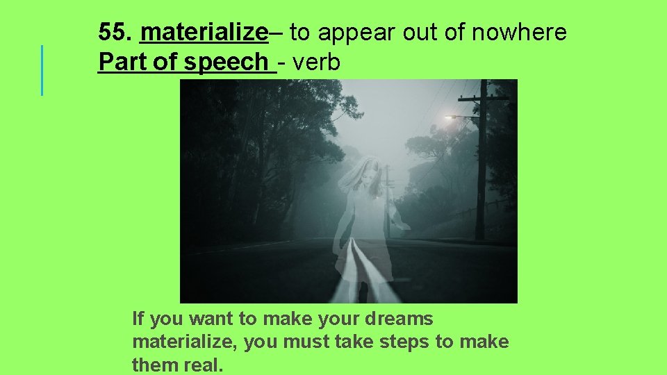 55. materialize– to appear out of nowhere Part of speech - verb If you