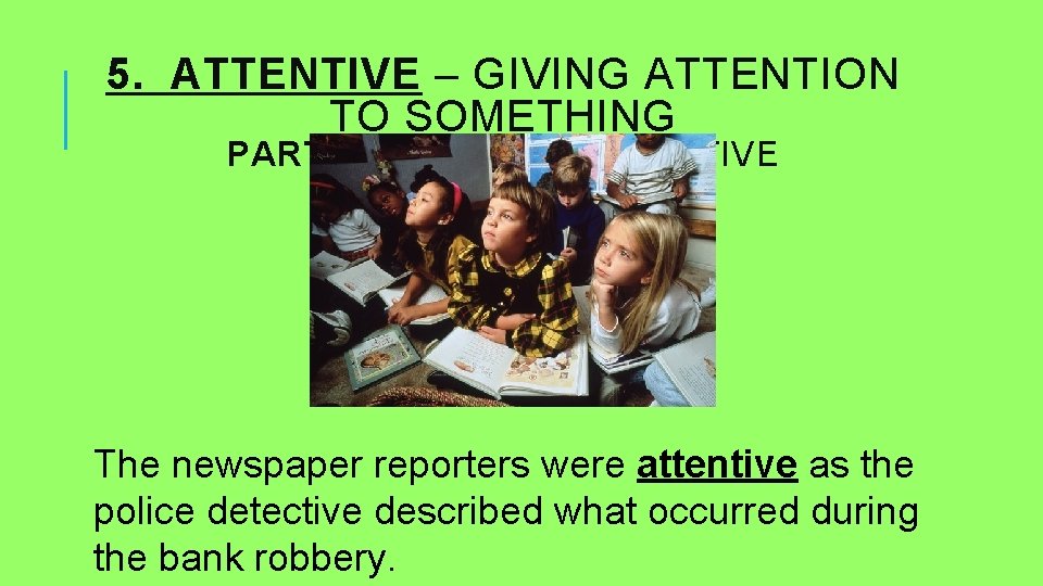 5. ATTENTIVE – GIVING ATTENTION TO SOMETHING PART OF SPEECH: ADJECTIVE The newspaper reporters