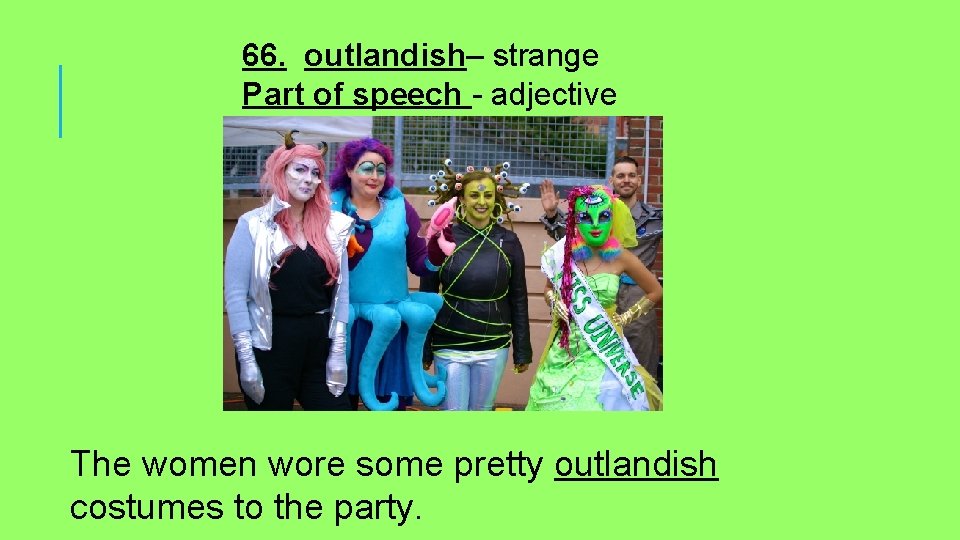66. outlandish– strange Part of speech - adjective The women wore some pretty outlandish