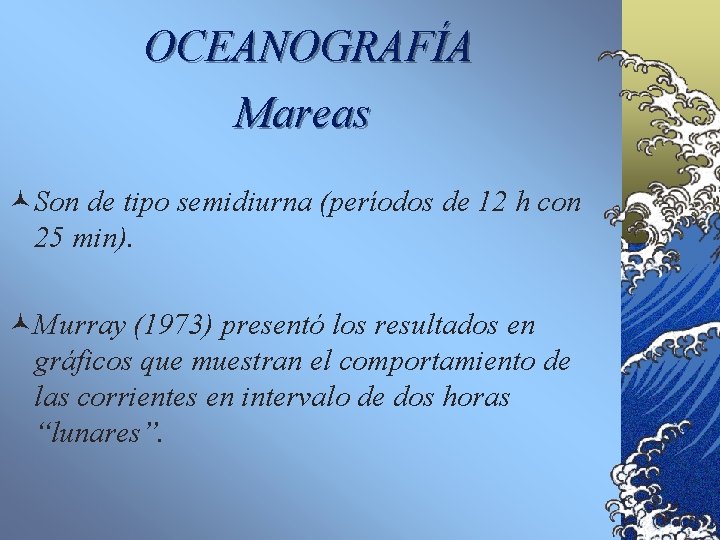 OCEANOGRAFÍA Mareas ©Son de tipo semidiurna (períodos de 12 h con 25 min). ©Murray