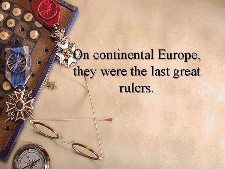 On continental Europe, they were the last great rulers. 