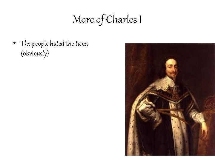 More of Charles I • The people hated the taxes (obviously) 