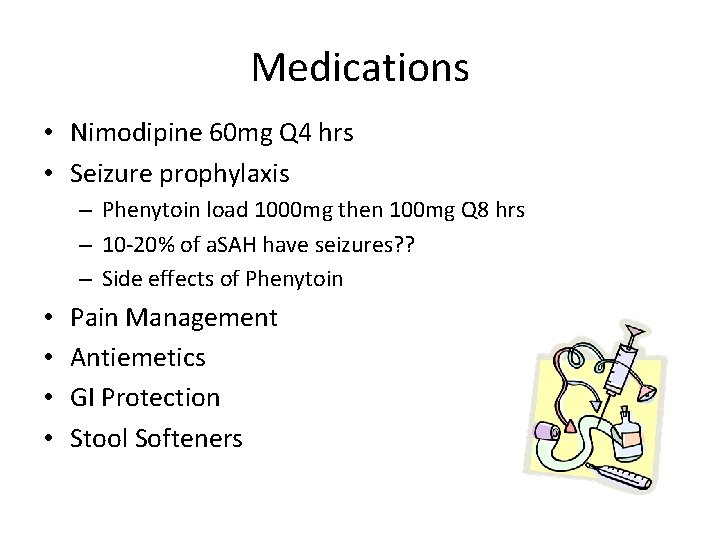 Medications • Nimodipine 60 mg Q 4 hrs • Seizure prophylaxis – Phenytoin load