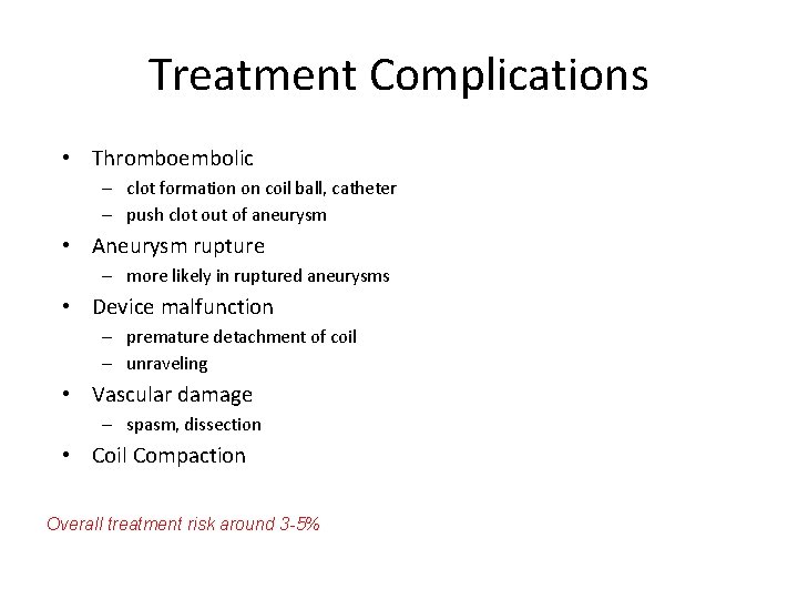 Treatment Complications • Thromboembolic – clot formation on coil ball, catheter – push clot