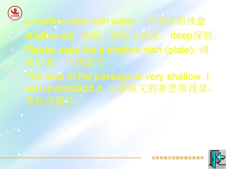 a shallow dish with water一个装水的浅盘 w shallow adj. 浅的。其反义词是：deep深的。 w Please pass me a