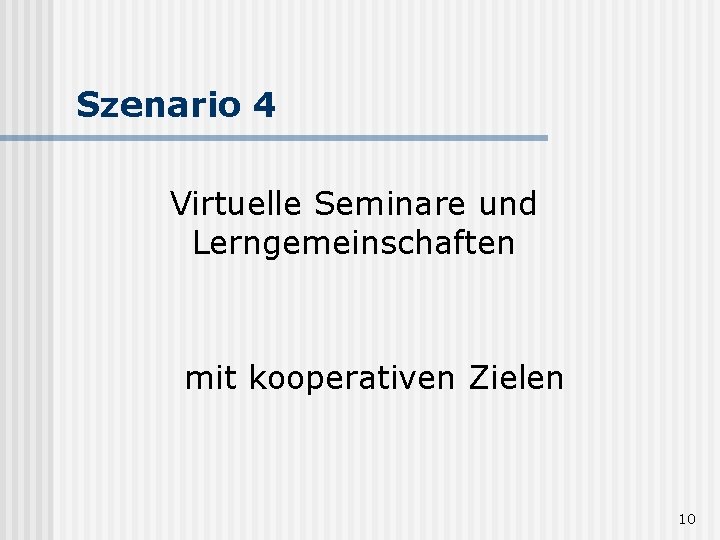 Szenario 4 Virtuelle Seminare und Lerngemeinschaften mit kooperativen Zielen 10 