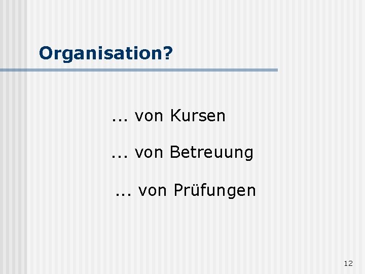 Organisation? . . . von Kursen. . . von Betreuung. . . von Prüfungen