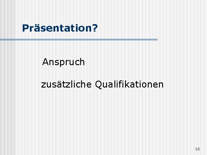 Präsentation? Anspruch zusätzliche Qualifikationen 16 