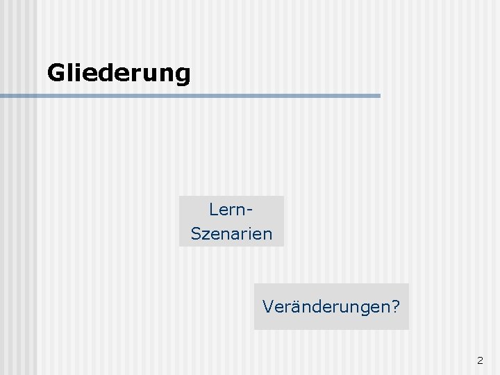 Gliederung Lern. Szenarien Veränderungen? 2 