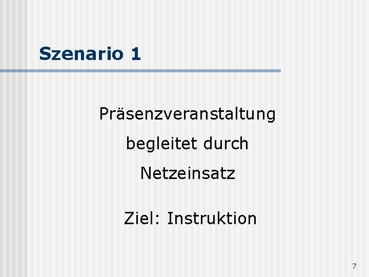 Szenario 1 Präsenzveranstaltung begleitet durch Netzeinsatz Ziel: Instruktion 7 