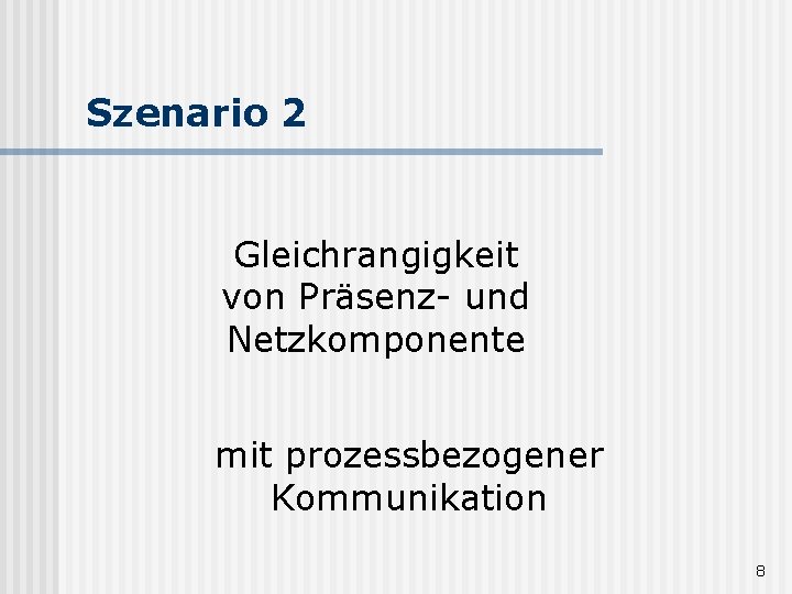 Szenario 2 Gleichrangigkeit von Präsenz- und Netzkomponente mit prozessbezogener Kommunikation 8 