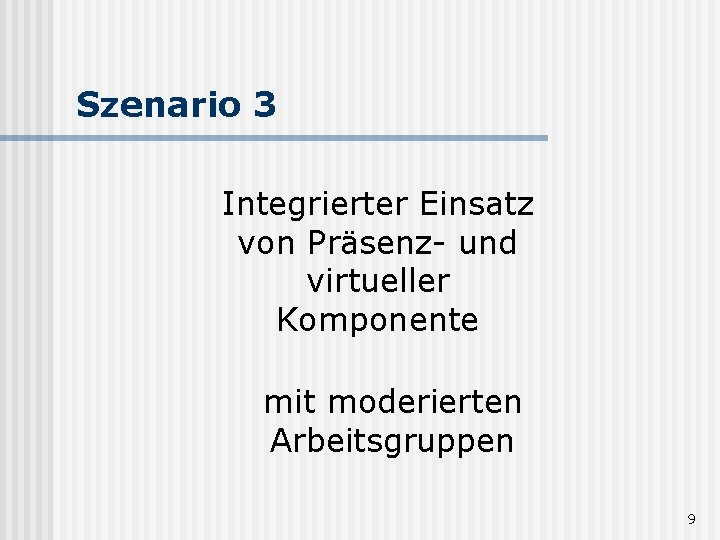 Szenario 3 Integrierter Einsatz von Präsenz- und virtueller Komponente mit moderierten Arbeitsgruppen 9 