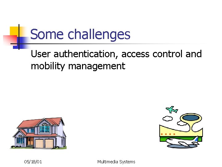 Some challenges User authentication, access control and mobility management 05/18/01 Multimedia Systems 