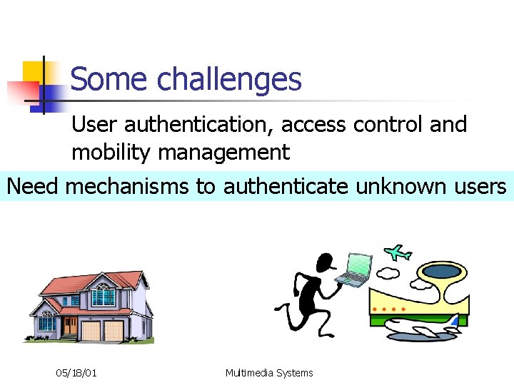 Some challenges User authentication, access control and mobility management Need mechanisms to authenticate unknown