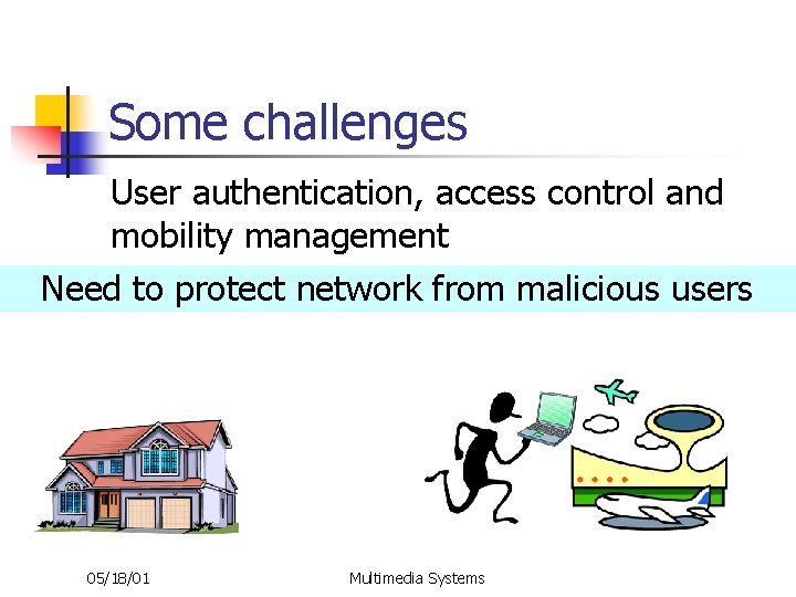 Some challenges User authentication, access control and mobility management Need to protect network from