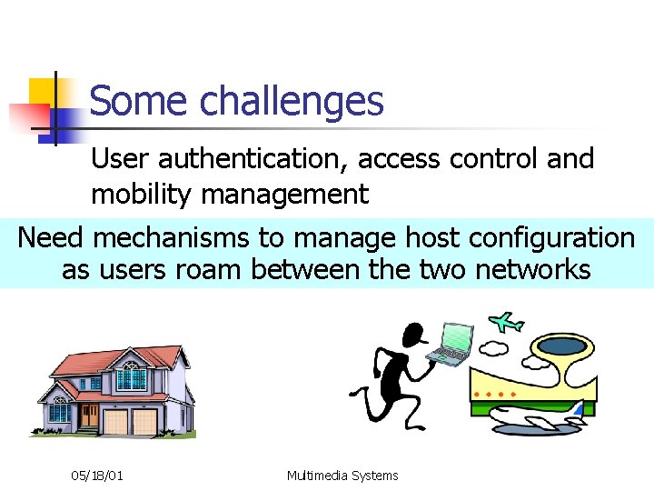 Some challenges User authentication, access control and mobility management Need mechanisms to manage host