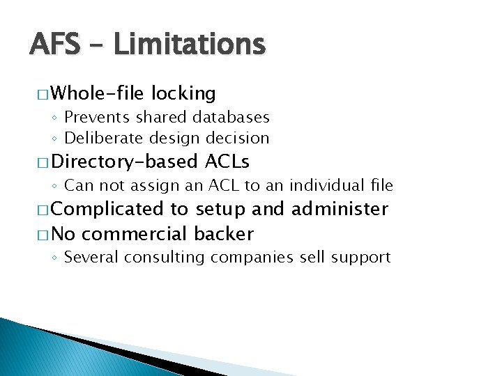 AFS – Limitations � Whole-file locking ◦ Prevents shared databases ◦ Deliberate design decision AFS – Limitations � Whole-file locking ◦ Prevents shared databases ◦ Deliberate design decision