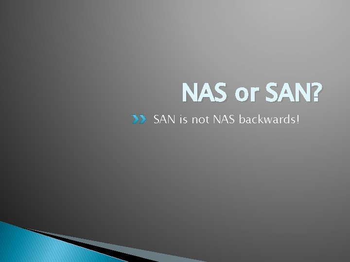 NAS or SAN? SAN is not NAS backwards! NAS or SAN? SAN is not NAS backwards!