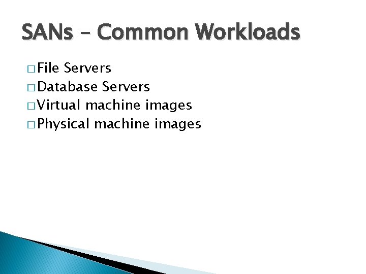 SANs – Common Workloads � File Servers � Database Servers � Virtual machine images SANs – Common Workloads � File Servers � Database Servers � Virtual machine images