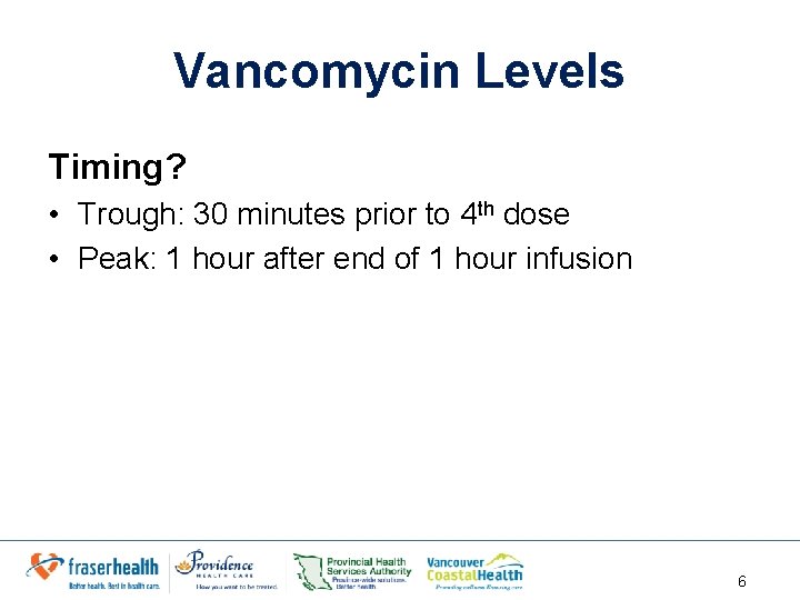 Vancomycin Levels Timing? • Trough: 30 minutes prior to 4 th dose • Peak: