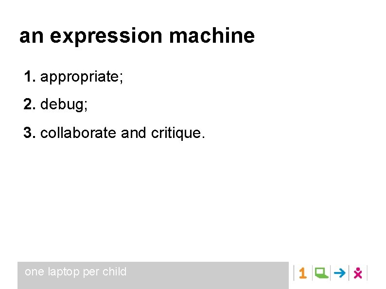 an expression machine 1. appropriate; 2. debug; 3. collaborate and critique. one laptop per