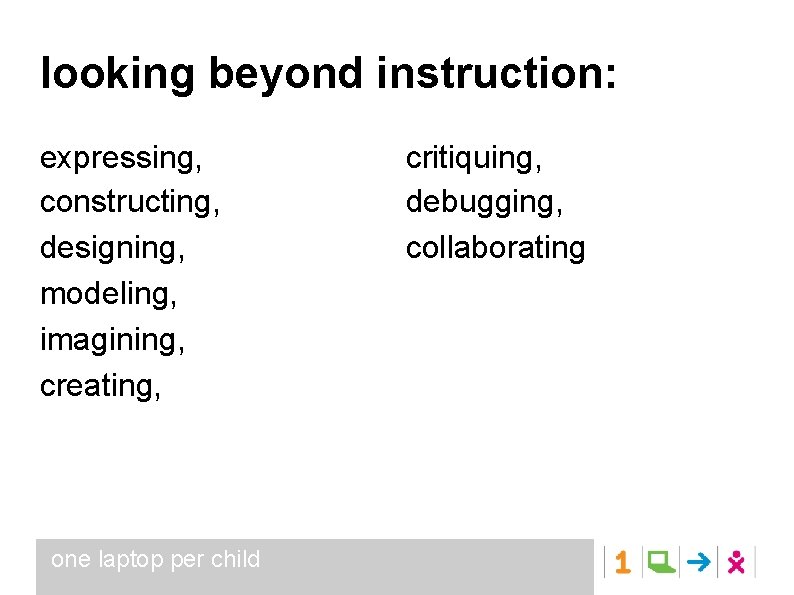 looking beyond instruction: expressing, constructing, designing, modeling, imagining, creating, one laptop per child critiquing,