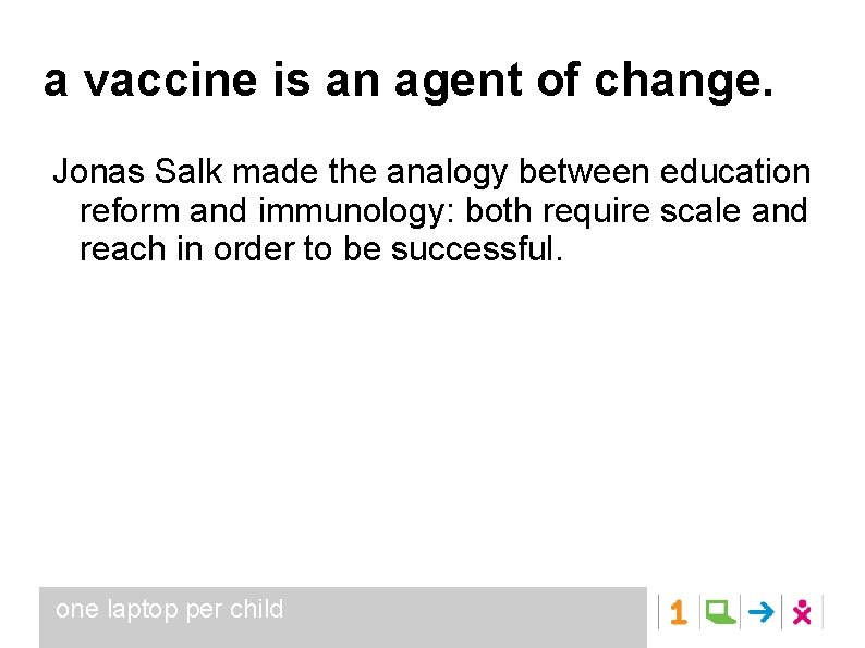 a vaccine is an agent of change. Jonas Salk made the analogy between education