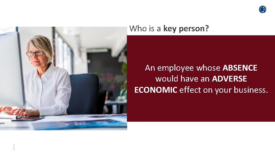 Who is a key person? An employee whose ABSENCE would have an ADVERSE ECONOMIC