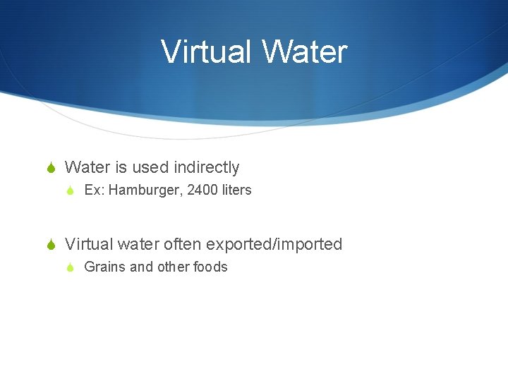 Virtual Water S Water is used indirectly S Ex: Hamburger, 2400 liters S Virtual