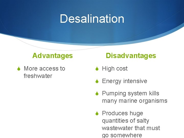 Desalination Advantages S More access to freshwater Disadvantages S High cost S Energy intensive