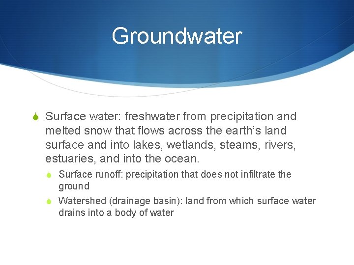Groundwater S Surface water: freshwater from precipitation and melted snow that flows across the
