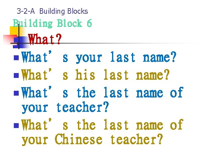 3 -2 -A Building Blocks Building Block 6 What? n What’s your last name?