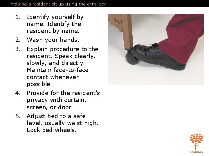 Helping a resident sit up using the arm lock 1. Identify yourself by name. Helping a resident sit up using the arm lock 1. Identify yourself by name.