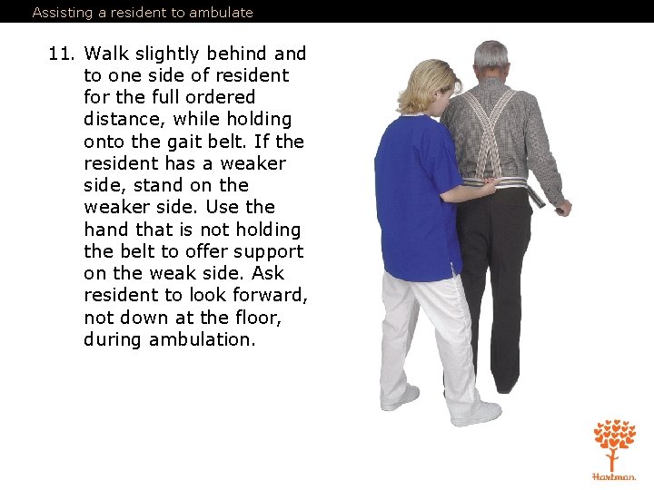 Assisting a resident to ambulate 11. Walk slightly behind and to one side of