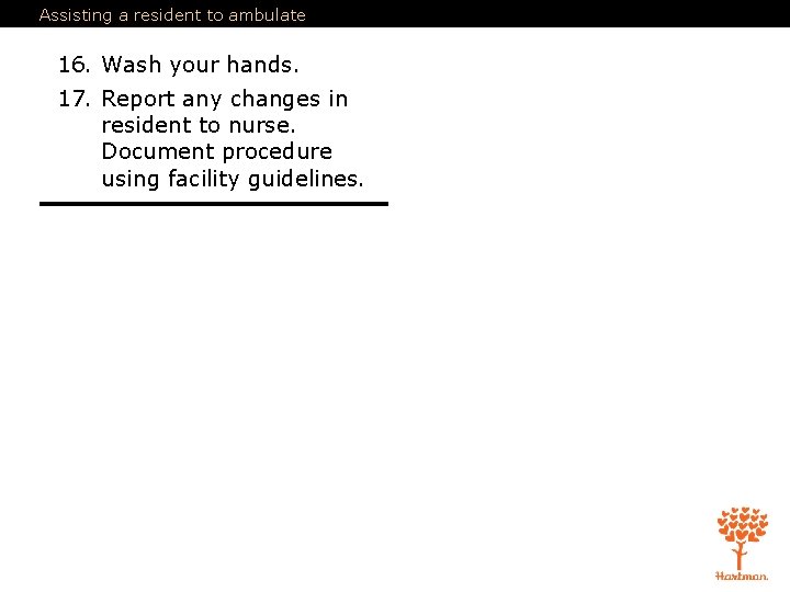 Assisting a resident to ambulate 16. Wash your hands. 17. Report any changes in