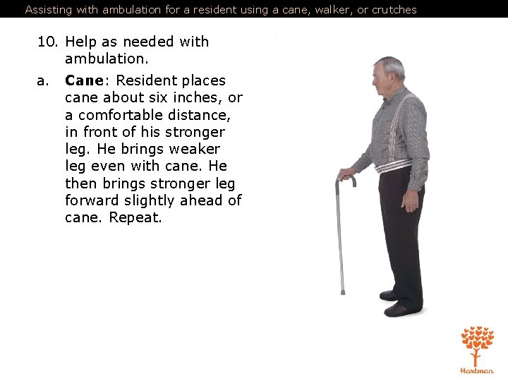 Assisting with ambulation for a resident using a cane, walker, or crutches 10. Help Assisting with ambulation for a resident using a cane, walker, or crutches 10. Help