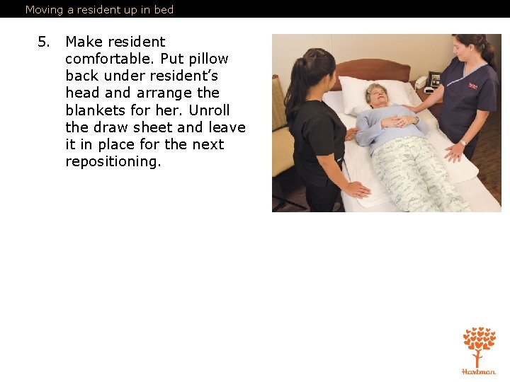 Moving a resident up in bed 5. Make resident comfortable. Put pillow back under Moving a resident up in bed 5. Make resident comfortable. Put pillow back under