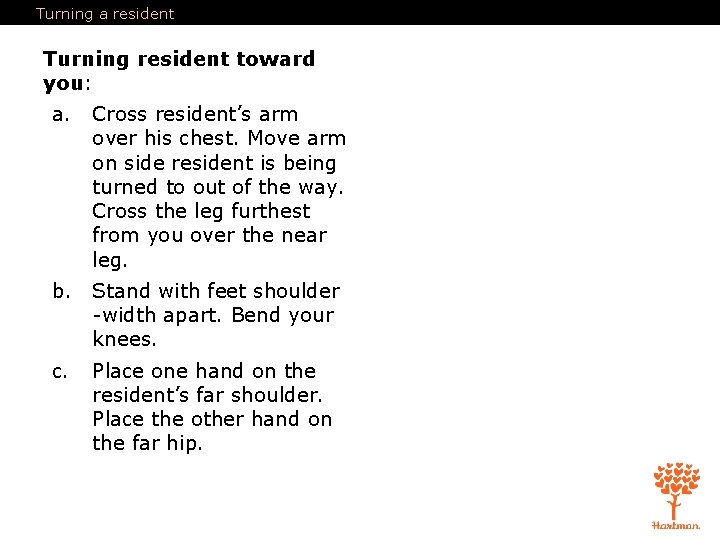 Turning a resident Turning resident toward you: a. Cross resident’s arm over his chest.