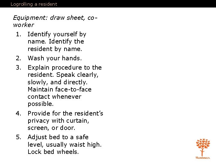 Logrolling a resident Equipment: draw sheet, coworker 1. Identify yourself by name. Identify the