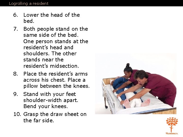 Logrolling a resident 6. Lower the head of the bed. 7. Both people stand